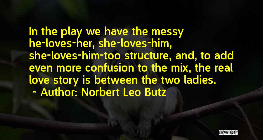 Norbert Leo Butz Quotes: In The Play We Have The Messy He-loves-her, She-loves-him, She-loves-him-too Structure, And, To Add Even More Confusion To The Mix,