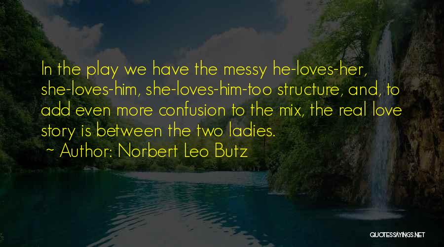 Norbert Leo Butz Quotes: In The Play We Have The Messy He-loves-her, She-loves-him, She-loves-him-too Structure, And, To Add Even More Confusion To The Mix,