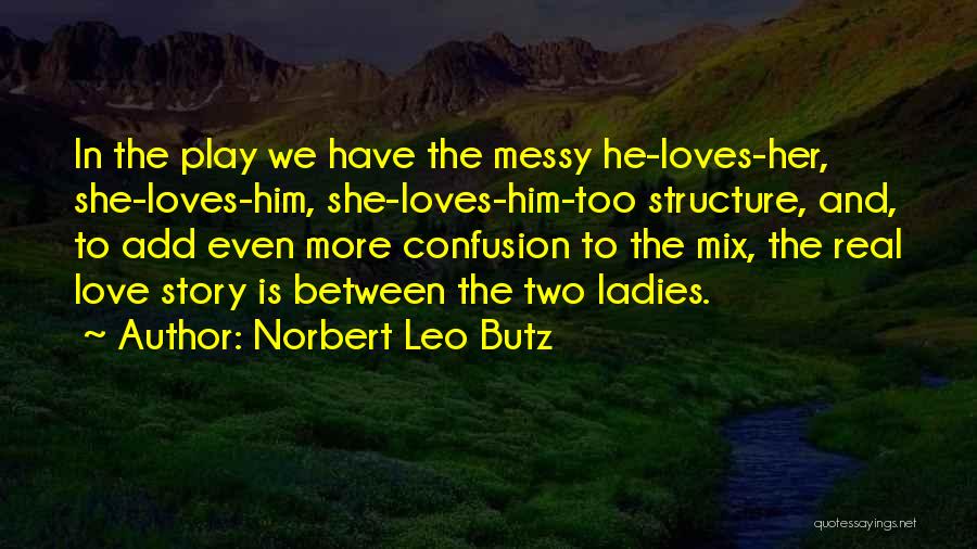 Norbert Leo Butz Quotes: In The Play We Have The Messy He-loves-her, She-loves-him, She-loves-him-too Structure, And, To Add Even More Confusion To The Mix,