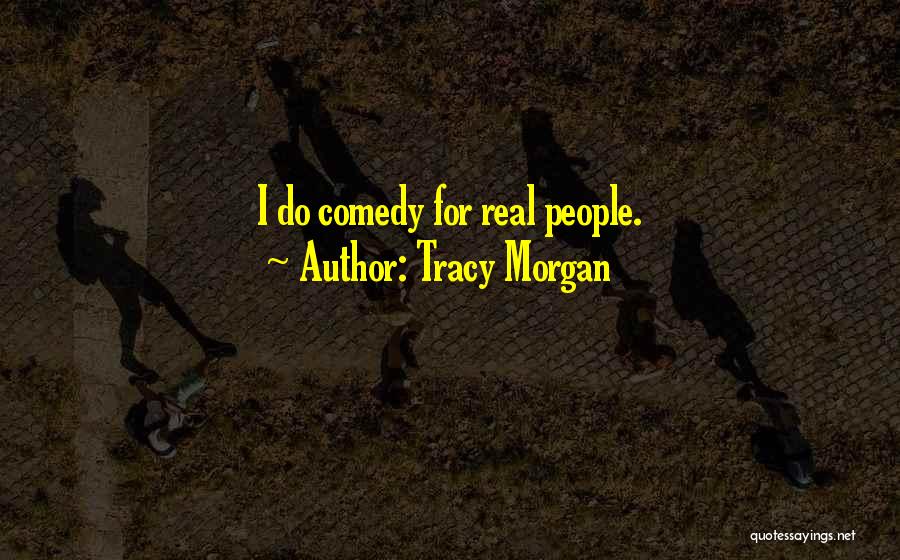 Tracy Morgan Quotes: I Do Comedy For Real People.