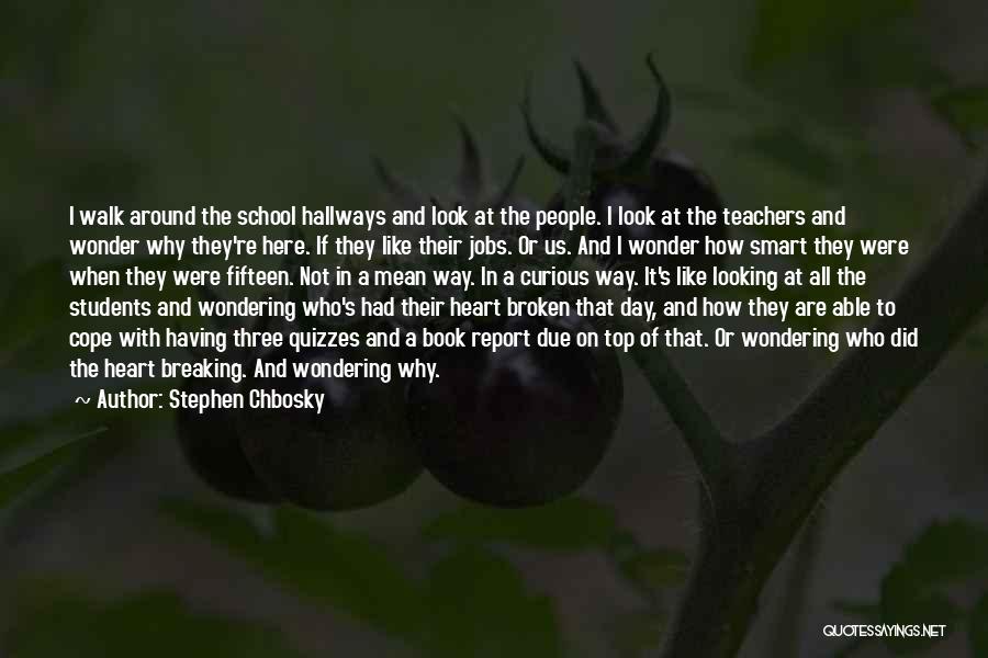 Stephen Chbosky Quotes: I Walk Around The School Hallways And Look At The People. I Look At The Teachers And Wonder Why They're