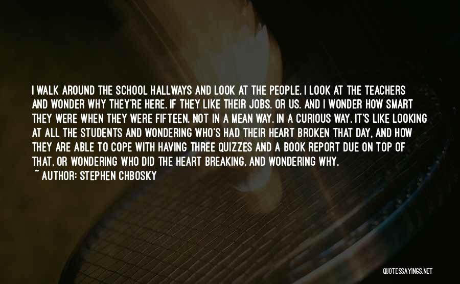Stephen Chbosky Quotes: I Walk Around The School Hallways And Look At The People. I Look At The Teachers And Wonder Why They're