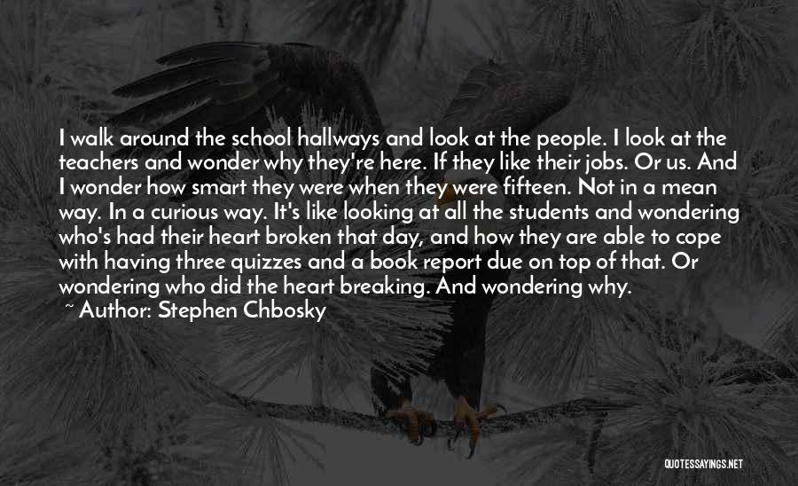 Stephen Chbosky Quotes: I Walk Around The School Hallways And Look At The People. I Look At The Teachers And Wonder Why They're