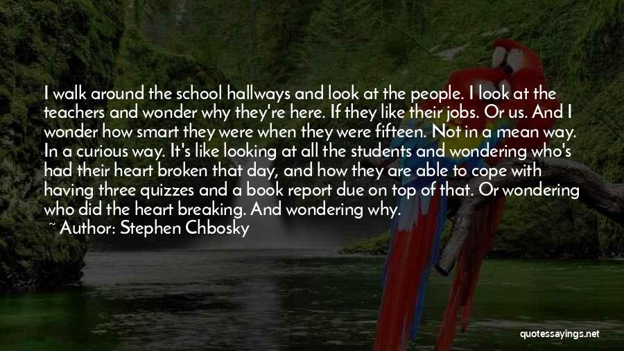 Stephen Chbosky Quotes: I Walk Around The School Hallways And Look At The People. I Look At The Teachers And Wonder Why They're