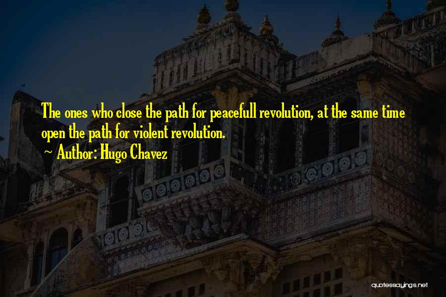 Hugo Chavez Quotes: The Ones Who Close The Path For Peacefull Revolution, At The Same Time Open The Path For Violent Revolution.