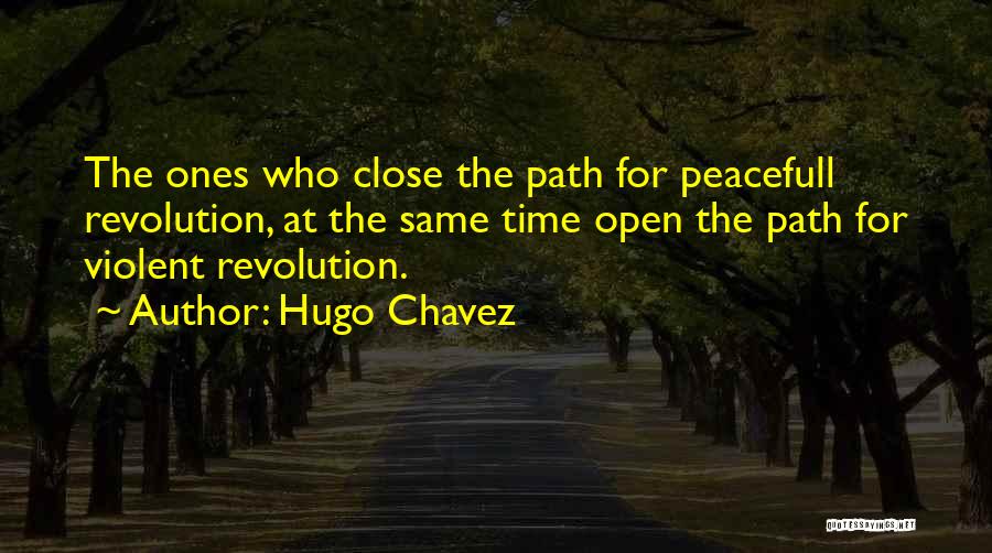 Hugo Chavez Quotes: The Ones Who Close The Path For Peacefull Revolution, At The Same Time Open The Path For Violent Revolution.