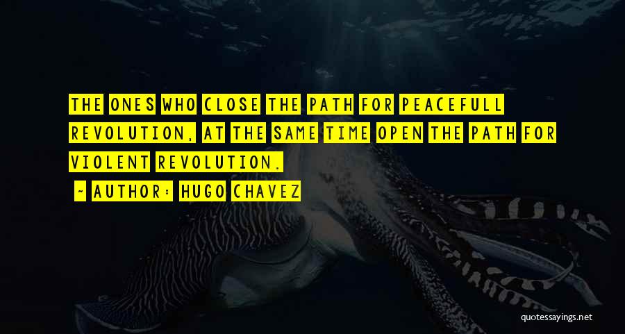 Hugo Chavez Quotes: The Ones Who Close The Path For Peacefull Revolution, At The Same Time Open The Path For Violent Revolution.