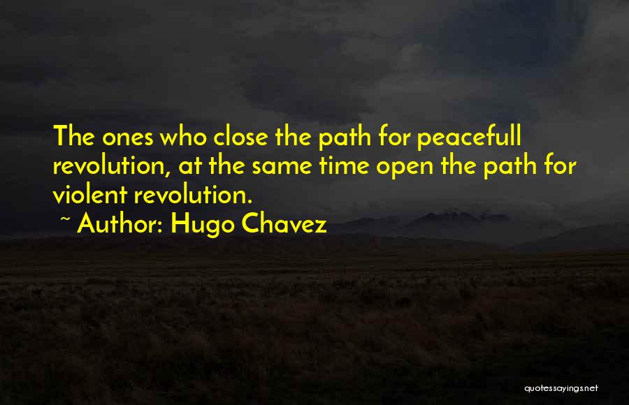 Hugo Chavez Quotes: The Ones Who Close The Path For Peacefull Revolution, At The Same Time Open The Path For Violent Revolution.