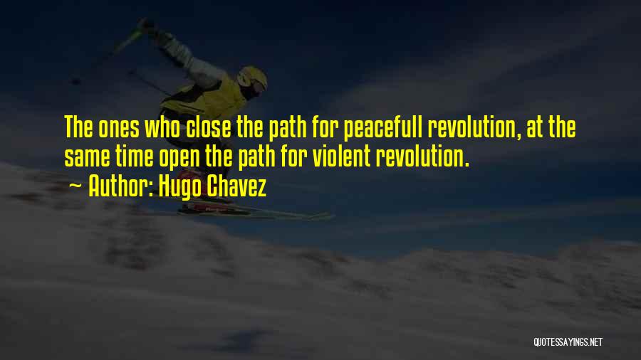 Hugo Chavez Quotes: The Ones Who Close The Path For Peacefull Revolution, At The Same Time Open The Path For Violent Revolution.