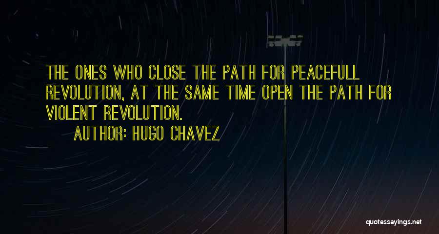 Hugo Chavez Quotes: The Ones Who Close The Path For Peacefull Revolution, At The Same Time Open The Path For Violent Revolution.