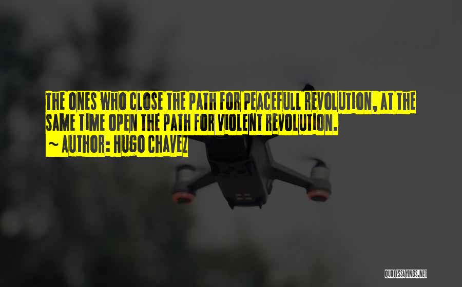 Hugo Chavez Quotes: The Ones Who Close The Path For Peacefull Revolution, At The Same Time Open The Path For Violent Revolution.