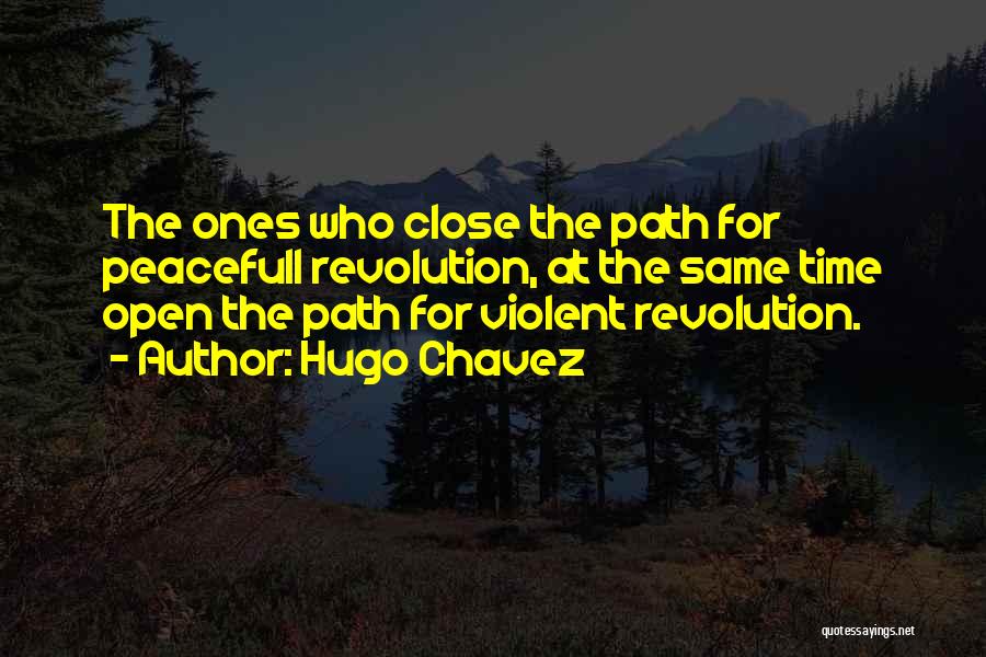 Hugo Chavez Quotes: The Ones Who Close The Path For Peacefull Revolution, At The Same Time Open The Path For Violent Revolution.