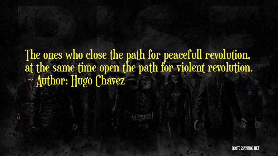 Hugo Chavez Quotes: The Ones Who Close The Path For Peacefull Revolution, At The Same Time Open The Path For Violent Revolution.