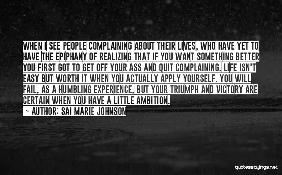 Sai Marie Johnson Quotes: When I See People Complaining About Their Lives, Who Have Yet To Have The Epiphany Of Realizing That If You