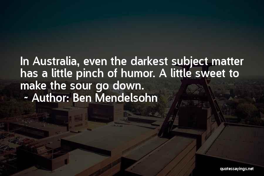 Ben Mendelsohn Quotes: In Australia, Even The Darkest Subject Matter Has A Little Pinch Of Humor. A Little Sweet To Make The Sour