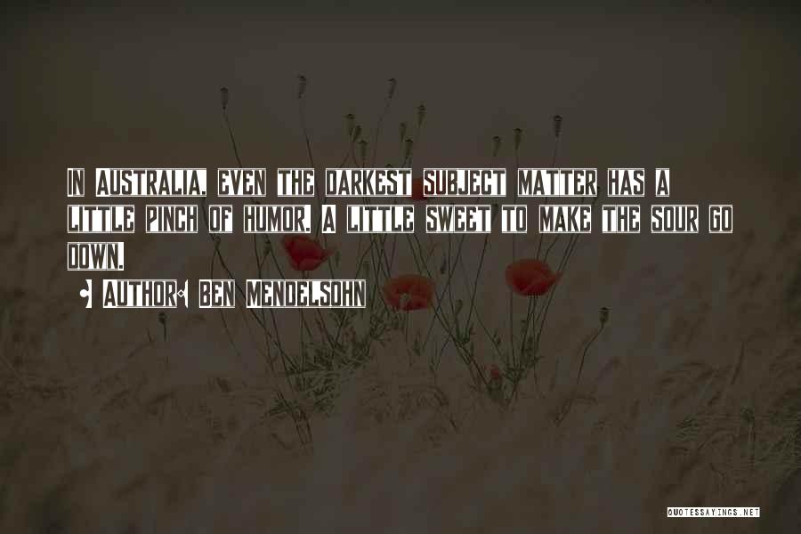 Ben Mendelsohn Quotes: In Australia, Even The Darkest Subject Matter Has A Little Pinch Of Humor. A Little Sweet To Make The Sour