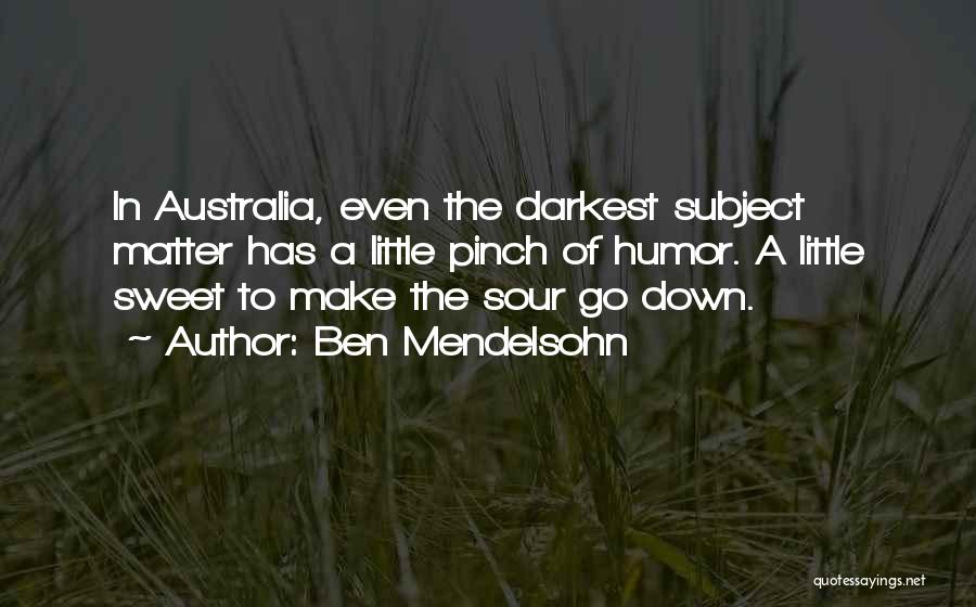 Ben Mendelsohn Quotes: In Australia, Even The Darkest Subject Matter Has A Little Pinch Of Humor. A Little Sweet To Make The Sour