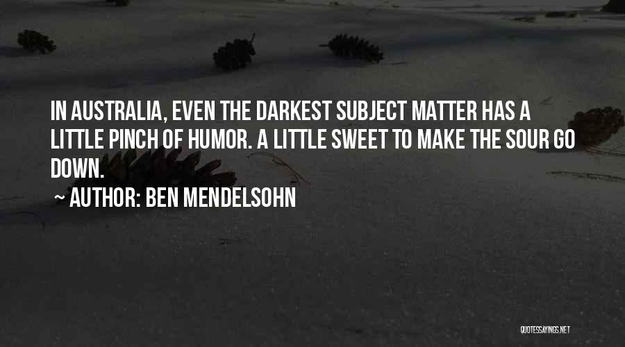 Ben Mendelsohn Quotes: In Australia, Even The Darkest Subject Matter Has A Little Pinch Of Humor. A Little Sweet To Make The Sour