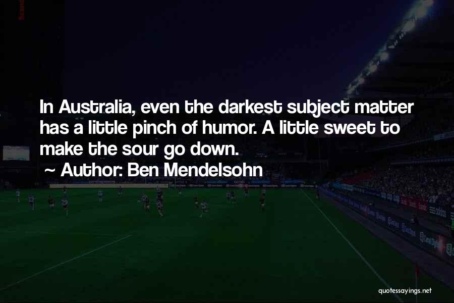 Ben Mendelsohn Quotes: In Australia, Even The Darkest Subject Matter Has A Little Pinch Of Humor. A Little Sweet To Make The Sour