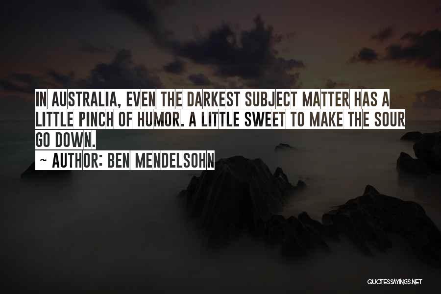 Ben Mendelsohn Quotes: In Australia, Even The Darkest Subject Matter Has A Little Pinch Of Humor. A Little Sweet To Make The Sour