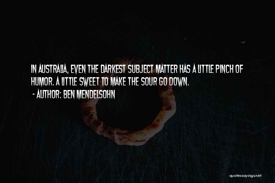 Ben Mendelsohn Quotes: In Australia, Even The Darkest Subject Matter Has A Little Pinch Of Humor. A Little Sweet To Make The Sour