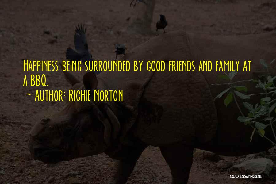 Richie Norton Quotes: Happiness Being Surrounded By Good Friends And Family At A Bbq.