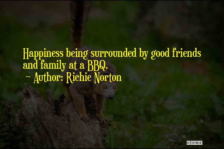 Richie Norton Quotes: Happiness Being Surrounded By Good Friends And Family At A Bbq.