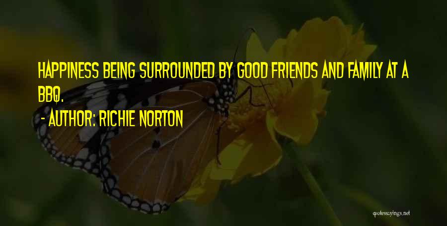 Richie Norton Quotes: Happiness Being Surrounded By Good Friends And Family At A Bbq.