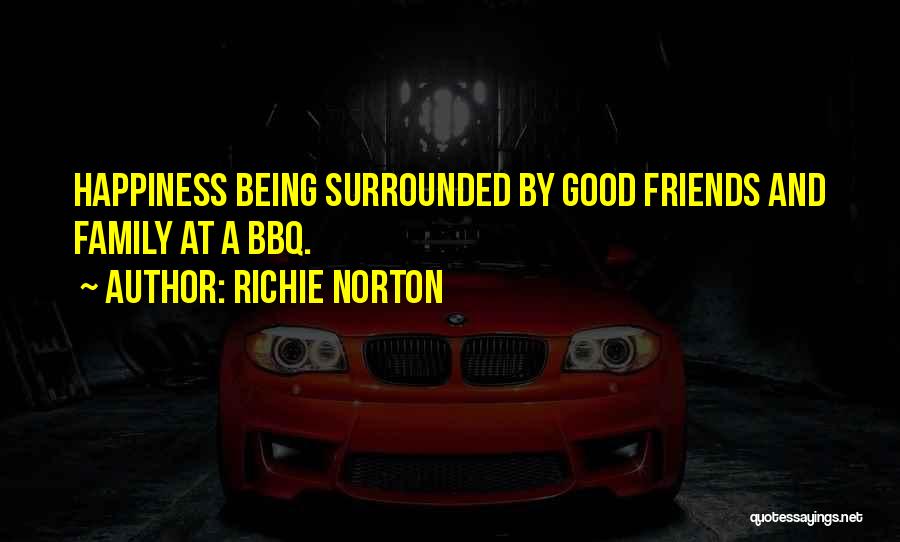 Richie Norton Quotes: Happiness Being Surrounded By Good Friends And Family At A Bbq.