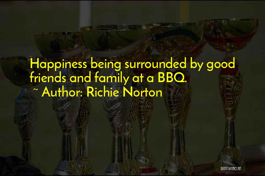 Richie Norton Quotes: Happiness Being Surrounded By Good Friends And Family At A Bbq.