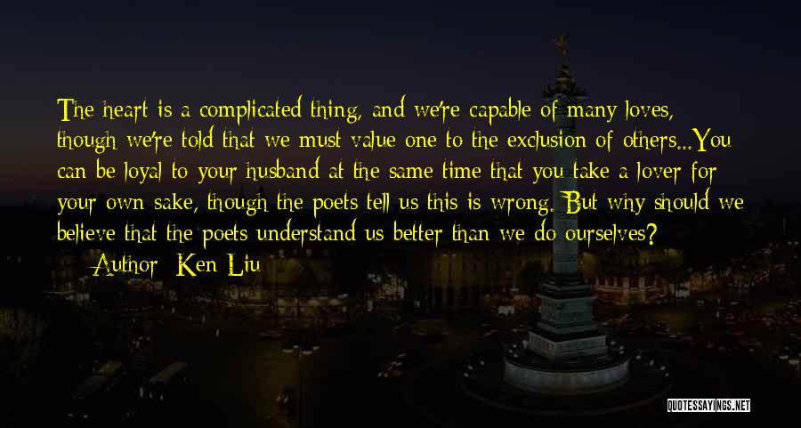 Ken Liu Quotes: The Heart Is A Complicated Thing, And We're Capable Of Many Loves, Though We're Told That We Must Value One