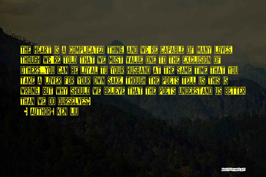 Ken Liu Quotes: The Heart Is A Complicated Thing, And We're Capable Of Many Loves, Though We're Told That We Must Value One