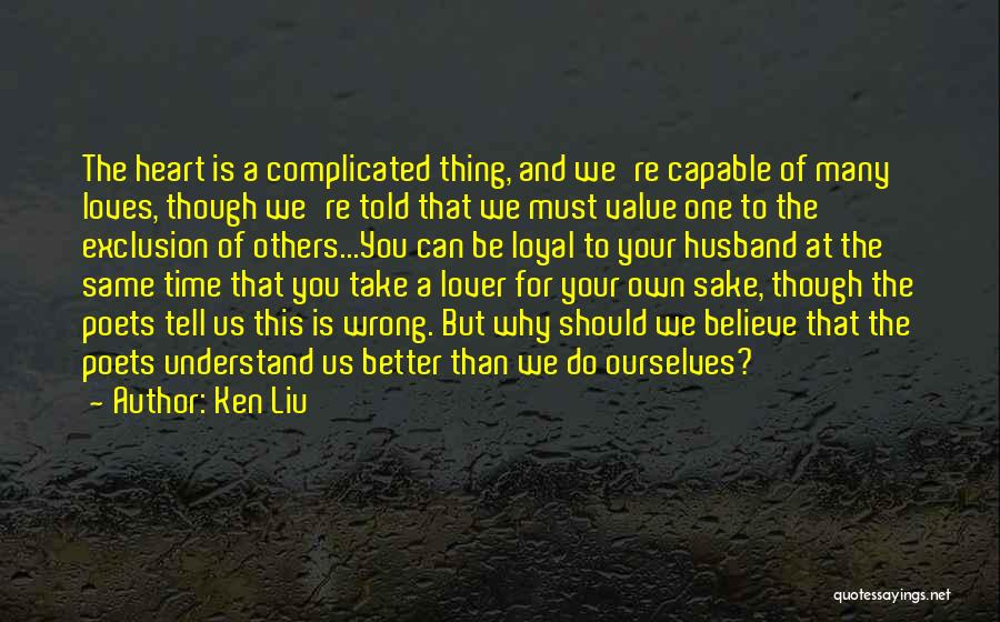 Ken Liu Quotes: The Heart Is A Complicated Thing, And We're Capable Of Many Loves, Though We're Told That We Must Value One