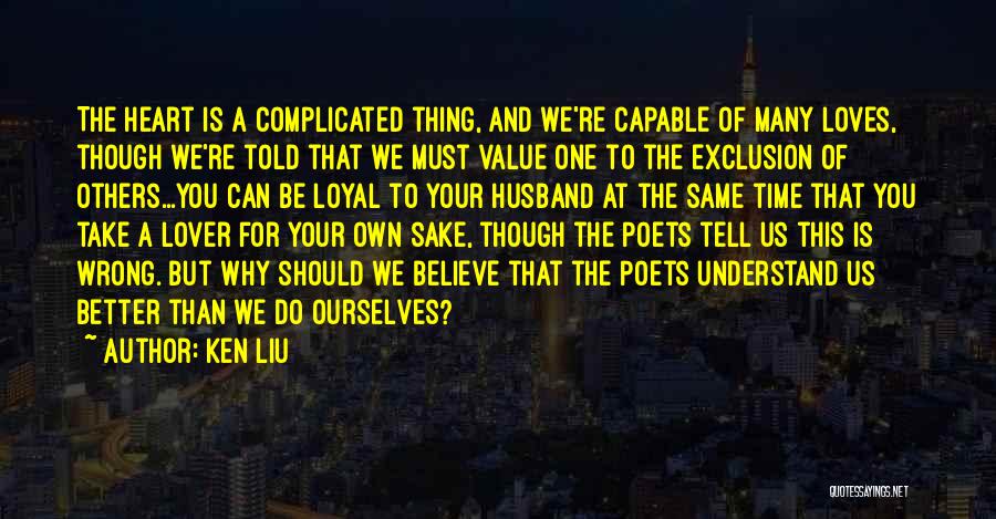 Ken Liu Quotes: The Heart Is A Complicated Thing, And We're Capable Of Many Loves, Though We're Told That We Must Value One