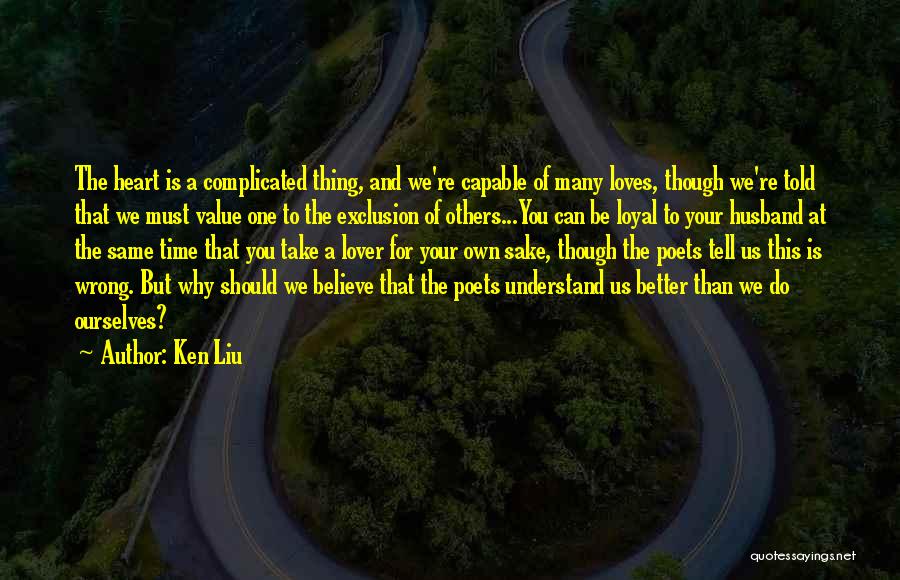 Ken Liu Quotes: The Heart Is A Complicated Thing, And We're Capable Of Many Loves, Though We're Told That We Must Value One