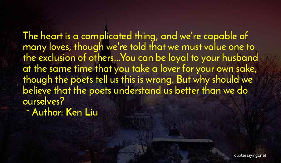 Ken Liu Quotes: The Heart Is A Complicated Thing, And We're Capable Of Many Loves, Though We're Told That We Must Value One