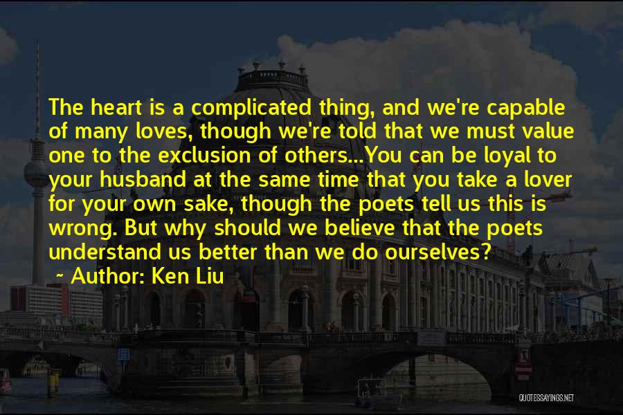 Ken Liu Quotes: The Heart Is A Complicated Thing, And We're Capable Of Many Loves, Though We're Told That We Must Value One