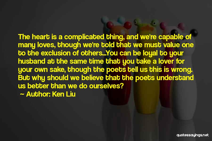 Ken Liu Quotes: The Heart Is A Complicated Thing, And We're Capable Of Many Loves, Though We're Told That We Must Value One