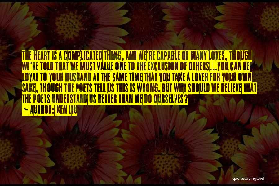 Ken Liu Quotes: The Heart Is A Complicated Thing, And We're Capable Of Many Loves, Though We're Told That We Must Value One