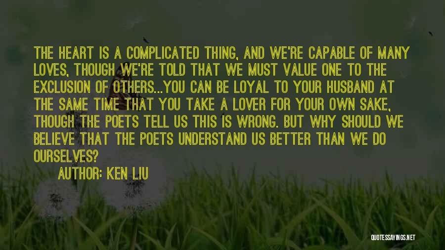 Ken Liu Quotes: The Heart Is A Complicated Thing, And We're Capable Of Many Loves, Though We're Told That We Must Value One