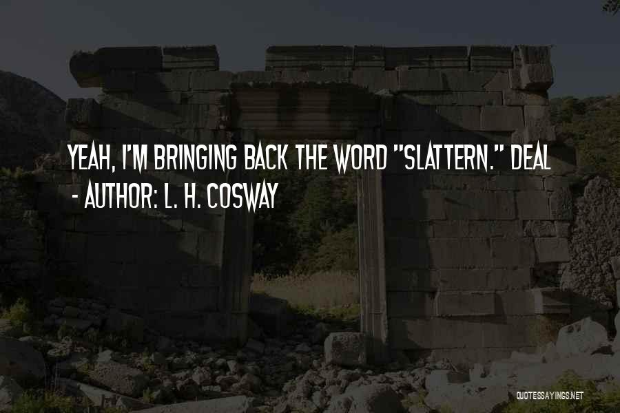 L. H. Cosway Quotes: Yeah, I'm Bringing Back The Word Slattern. Deal