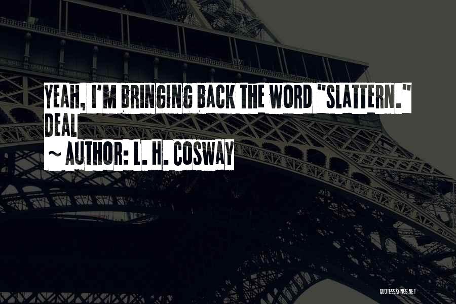 L. H. Cosway Quotes: Yeah, I'm Bringing Back The Word Slattern. Deal