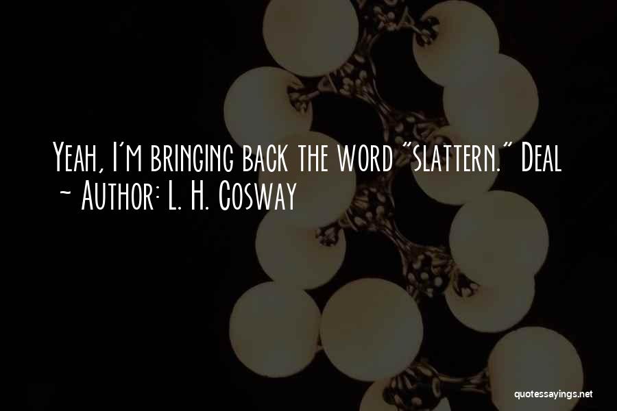L. H. Cosway Quotes: Yeah, I'm Bringing Back The Word Slattern. Deal