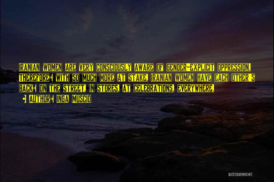 Inga Muscio Quotes: Iranian Women Are Very Consciously Aware Of Gender-explicit Oppression. Therefore: With So Much More At Stake, Iranian Women Have Each