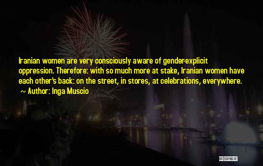 Inga Muscio Quotes: Iranian Women Are Very Consciously Aware Of Gender-explicit Oppression. Therefore: With So Much More At Stake, Iranian Women Have Each