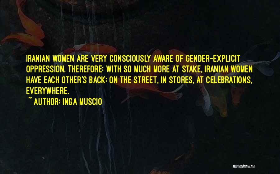 Inga Muscio Quotes: Iranian Women Are Very Consciously Aware Of Gender-explicit Oppression. Therefore: With So Much More At Stake, Iranian Women Have Each