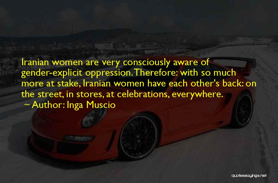 Inga Muscio Quotes: Iranian Women Are Very Consciously Aware Of Gender-explicit Oppression. Therefore: With So Much More At Stake, Iranian Women Have Each