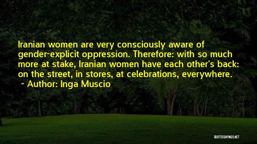 Inga Muscio Quotes: Iranian Women Are Very Consciously Aware Of Gender-explicit Oppression. Therefore: With So Much More At Stake, Iranian Women Have Each