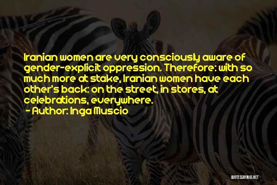 Inga Muscio Quotes: Iranian Women Are Very Consciously Aware Of Gender-explicit Oppression. Therefore: With So Much More At Stake, Iranian Women Have Each