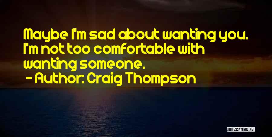 Craig Thompson Quotes: Maybe I'm Sad About Wanting You. I'm Not Too Comfortable With Wanting Someone.